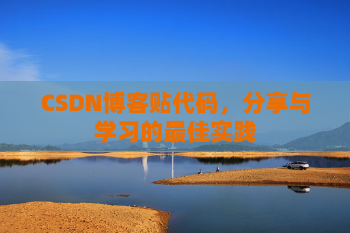 CSDN博客贴代码,分享与学习的最佳实践 CSDN博客贴代码,分享与学习的最佳实践